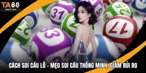 Cách Soi Cầu Lô - Mẹo Soi Cầu Thông Minh, Giảm Rủi Ro