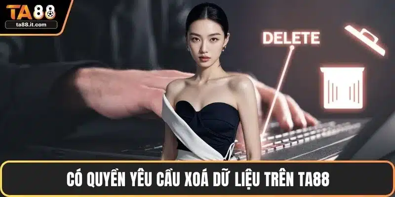 Có quyền yêu cầu xoá dữ liệu trên TA88
