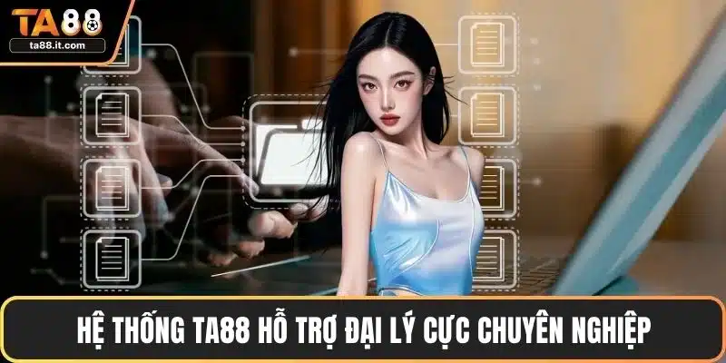 Hệ thống TA88 hỗ trợ đại lý cực chuyên nghiệp