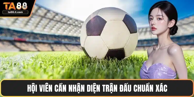 Hội viên cần nhận diện trận đấu chuẩn xác